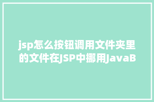 jsp怎么按钮调用文件夹里的文件在JSP中挪用JavaBean时该若何设置