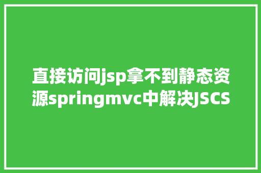 直接访问jsp拿不到静态资源springmvc中解决JSCSS等静态文件无法拜访问题