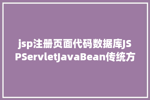 jsp注册页面代码数据库JSPServletJavaBean传统方法实现简略单纯留言板制造注册登录留言 Java