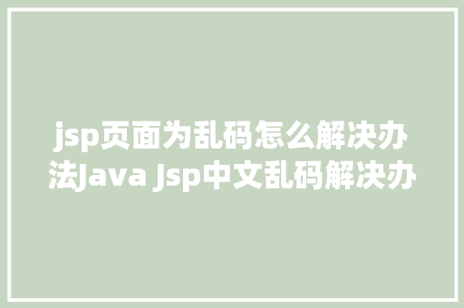 jsp页面为乱码怎么解决办法Java Jsp中文乱码解决办法 JavaScript