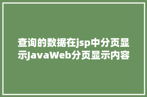 查询的数据在jsp中分页显示JavaWeb分页显示内容之分页查询的三种思绪数据库分页查询