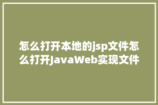 怎么打开本地的jsp文件怎么打开JavaWeb实现文件上传与下载 CSS