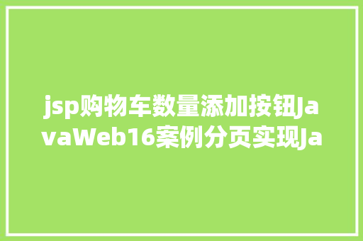 jsp购物车数量添加按钮JavaWeb16案例分页实现Java真正的全栈开辟 Node.js