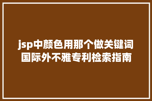 jsp中颜色用那个做关键词国际外不雅专利检索指南