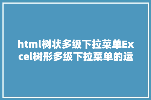 html树状多级下拉菜单Excel树形多级下拉菜单的运用 Webpack