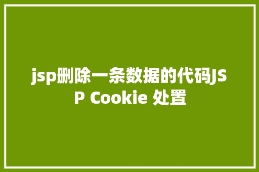 jsp删除一条数据的代码JSP Cookie 处置 SQL