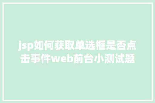 jsp如何获取单选框是否点击事件web前台小测试题 Java