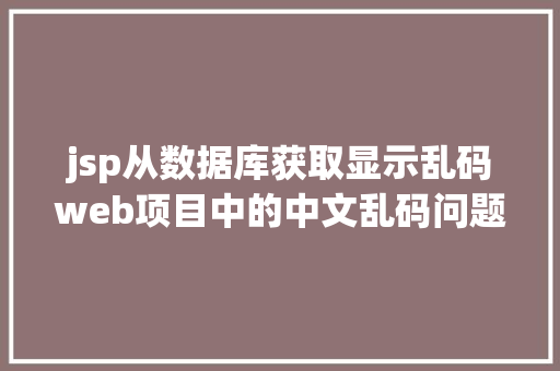 jsp从数据库获取显示乱码web项目中的中文乱码问题 RESTful API