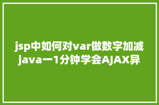 jsp中如何对var做数字加减java一1分钟学会AJAX异步要求远离bug不再有 Vue.js