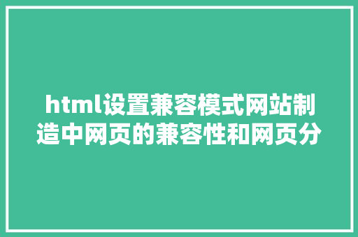 html设置兼容模式网站制造中网页的兼容性和网页分辩率若何设置 Node.js