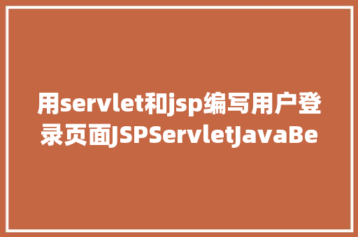 用servlet和jsp编写用户登录页面JSPServletJavaBean传统方法实现简略单纯留言板制造注册登录留言 RESTful API