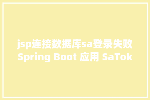 jsp连接数据库sa登录失败Spring Boot 应用 SaTokenQuickLogin 插件实现快速登录认证