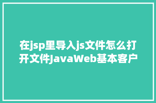 在jsp里导入js文件怎么打开文件JavaWeb基本客户关系治理体系修订版 SQL