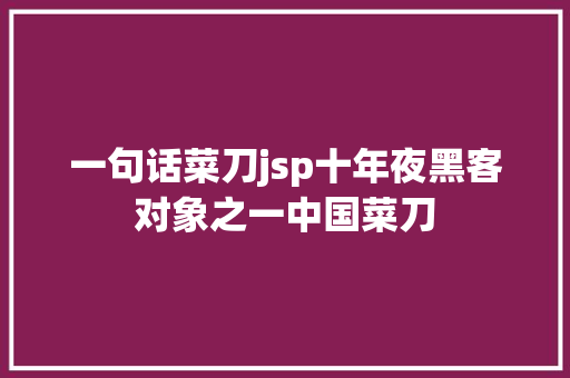 一句话菜刀jsp十年夜黑客对象之一中国菜刀