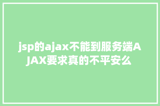 jsp的ajax不能到服务端AJAX要求真的不平安么