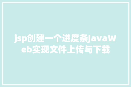 jsp创建一个进度条JavaWeb实现文件上传与下载 AJAX