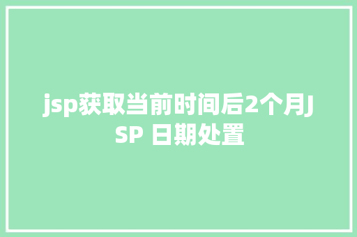 jsp获取当前时间后2个月JSP 日期处置 HTML