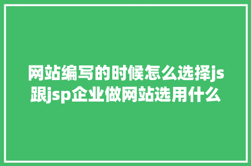 网站编写的时候怎么选择js跟jsp企业做网站选用什么法式