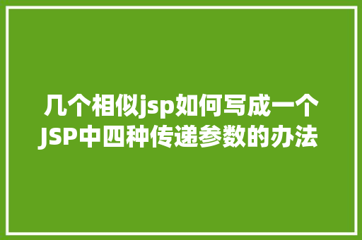 几个相似jsp如何写成一个JSP中四种传递参数的办法小我总结简略适用 Node.js