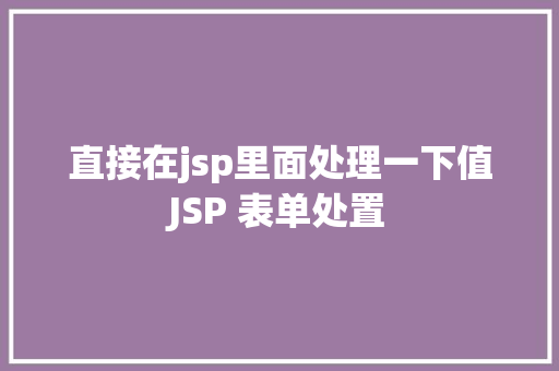 直接在jsp里面处理一下值JSP 表单处置 JavaScript