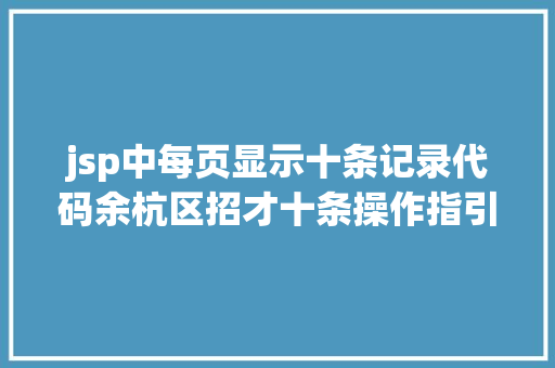 jsp中每页显示十条记录代码余杭区招才十条操作指引出炉 你须要的都在这里了