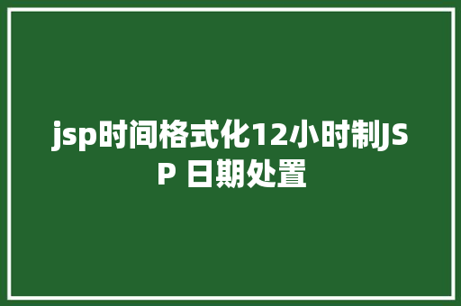 jsp时间格式化12小时制JSP 日期处置 jQuery