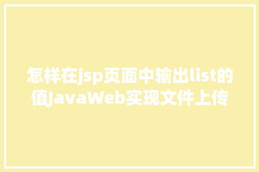 怎样在jsp页面中输出list的值JavaWeb实现文件上传与下载 RESTful API