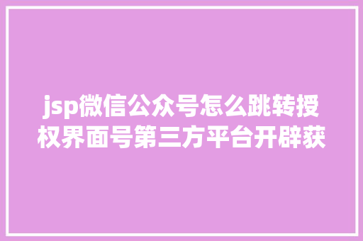 jsp微信公众号怎么跳转授权界面号第三方平台开辟获取授权大众号用户信息