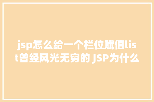 jsp怎么给一个栏位赋值list曾经风光无穷的 JSP为什么如今很少有人应用了 Vue.js