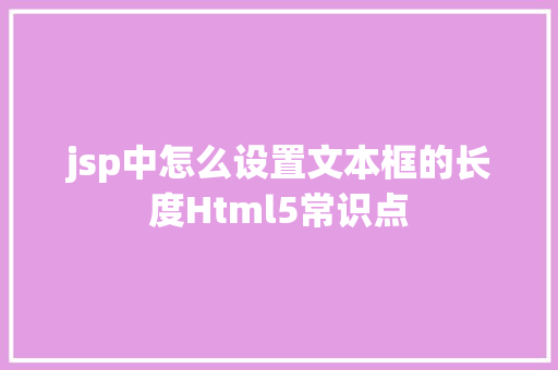 jsp中怎么设置文本框的长度Html5常识点 Java