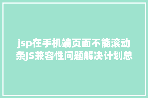 jsp在手机端页面不能滚动条JS兼容性问题解决计划总汇 Java