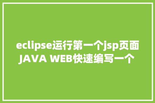 eclipse运行第一个jsp页面JAVA WEB快速编写一个JSP WEB网站懂得网站的根本构造 调试 安排 Ruby