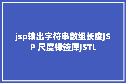 jsp输出字符串数组长度JSP 尺度标签库JSTL