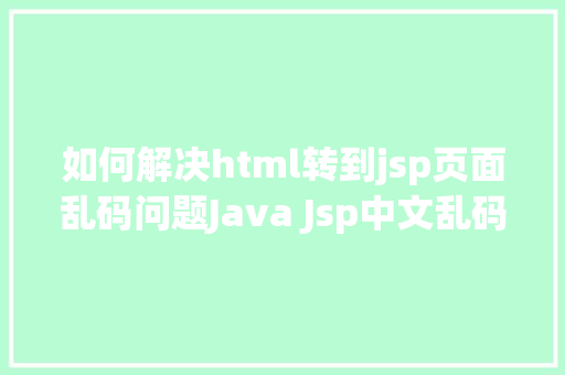 如何解决html转到jsp页面乱码问题Java Jsp中文乱码解决办法 GraphQL