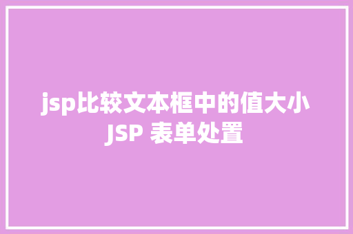 jsp比较文本框中的值大小JSP 表单处置 Docker