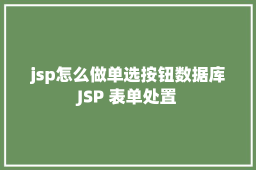 jsp怎么做单选按钮数据库JSP 表单处置 Java