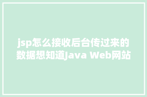 jsp怎么接收后台传过来的数据想知道Java Web网站后台是若何获取我们提交的信息吗看这里 AJAX