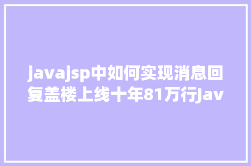 javajsp中如何实现消息回复盖楼上线十年81万行Java代码的老体系若何重构 RESTful API