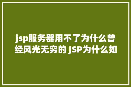 jsp服务器用不了为什么曾经风光无穷的 JSP为什么如今很少有人应用了 RESTful API