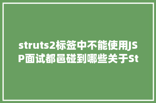 struts2标签中不能使用JSP面试都邑碰到哪些关于Struts2的问题