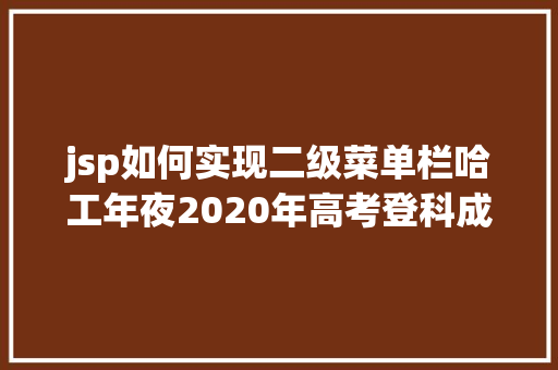 jsp如何实现二级菜单栏哈工年夜2020年高考登科成果查询指南来啦