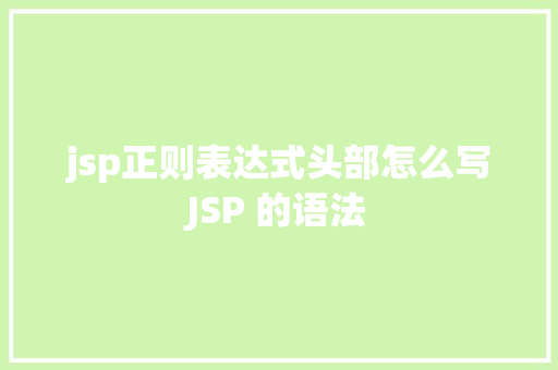 jsp正则表达式头部怎么写JSP 的语法