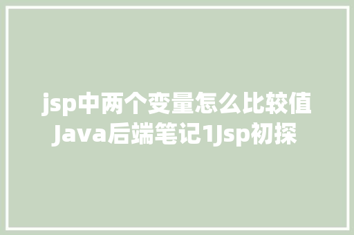 jsp中两个变量怎么比较值Java后端笔记1Jsp初探