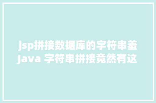 jsp拼接数据库的字符串羞Java 字符串拼接竟然有这么多姿态