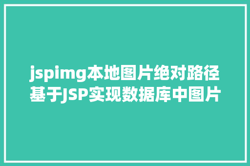 jspimg本地图片绝对路径基于JSP实现数据库中图片的存储与显示 NoSQL