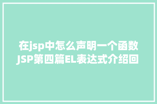 在jsp中怎么声明一个函数JSP第四篇EL表达式介绍回显数据自界说函数fn办法库等 Bootstrap