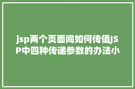 jsp两个页面间如何传值JSP中四种传递参数的办法小我总结简略适用 Bootstrap