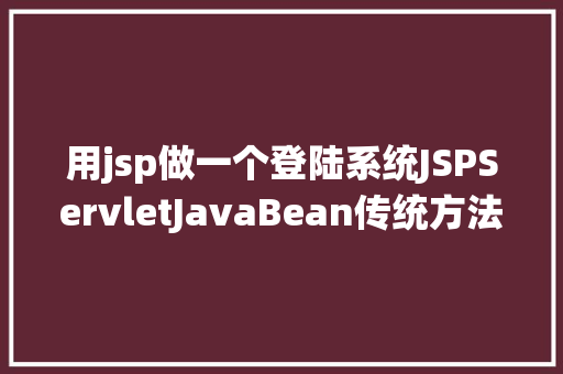 用jsp做一个登陆系统JSPServletJavaBean传统方法实现简略单纯留言板制造注册登录留言 Python