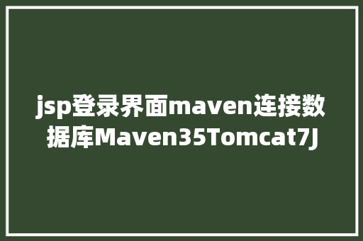 jsp登录界面maven连接数据库Maven35Tomcat7Jeesite启动