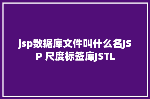 jsp数据库文件叫什么名JSP 尺度标签库JSTL Java